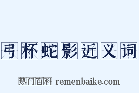 弓杯蛇影近义词是什么意思的图片